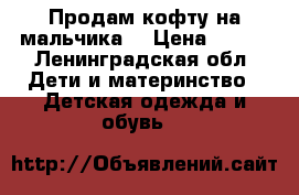 Продам кофту на мальчика  › Цена ­ 200 - Ленинградская обл. Дети и материнство » Детская одежда и обувь   